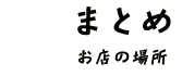 まとめ お店の場所