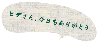 ヒデさん、今日もありがとう