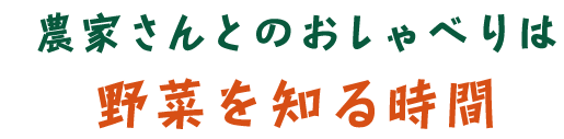 農家さんとのおしゃべりは野菜を知る時間