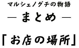 マルシェノグチの物語― まとめ ―「お店の場所」