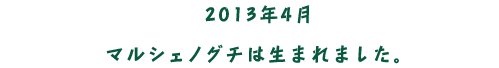 2013年4月マルシェノグチは生まれました