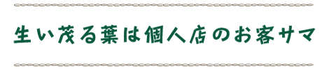 生い茂る葉は個人店のお客サマ