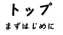 トップ まずはじめに